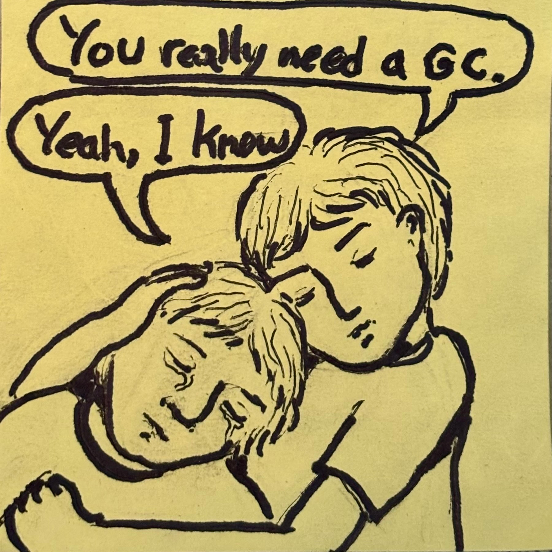Image of two people embracing. One sympathetically tells the other "You really need a GC". The other says, with a tear in their eye "I know".